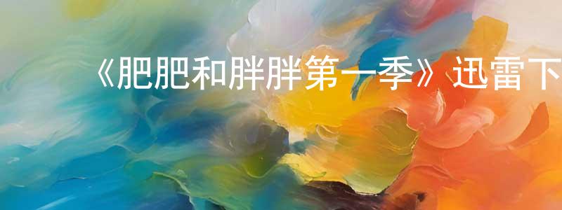 ﻿陈铨的网络影视资源,﻿《肥肥和胖胖第一季》迅雷下载/在线观看-都市情感-美剧天堂